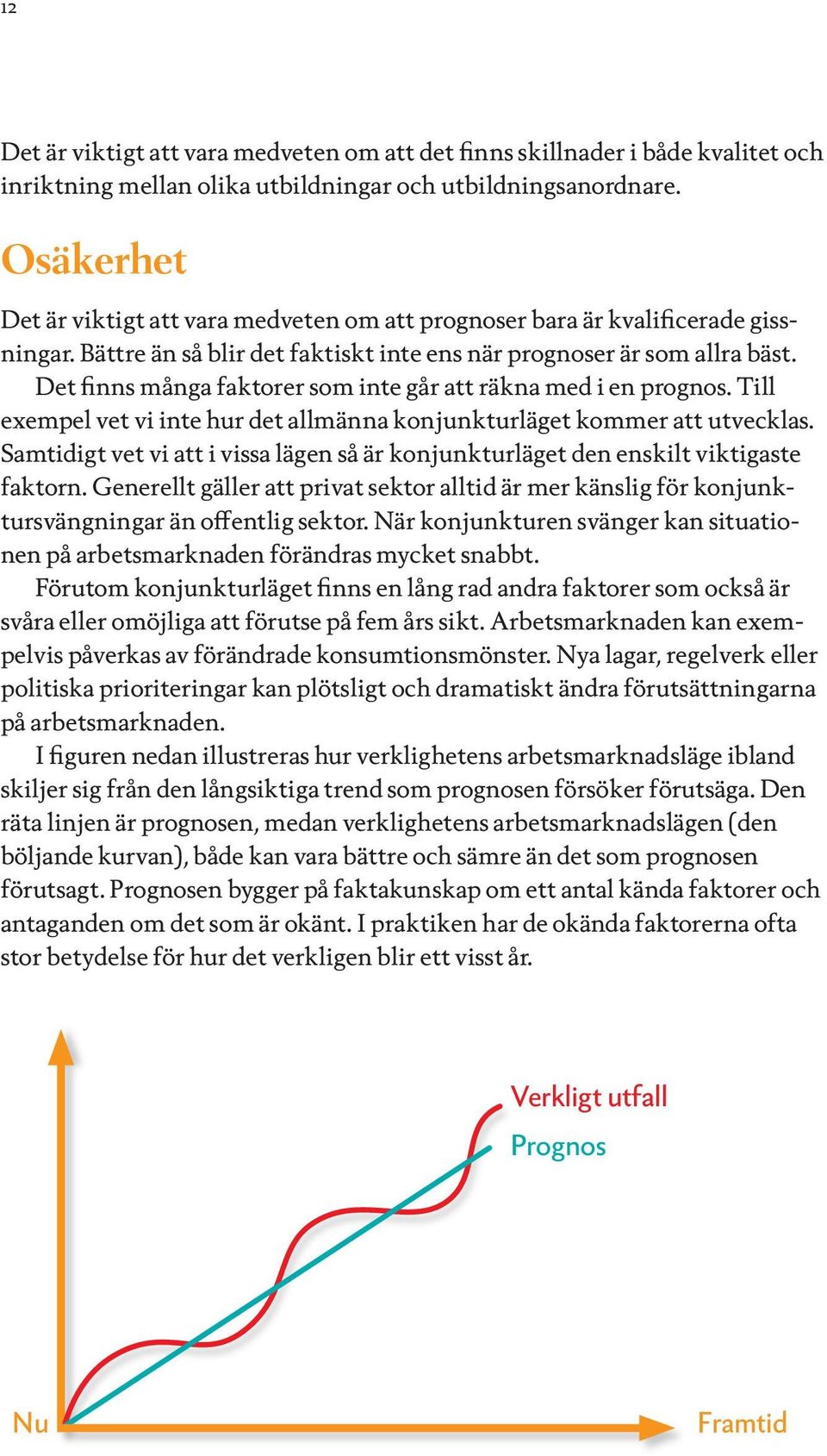 Det finns många faktorer som inte går att räkna med i en prognos. Till exempel vet vi inte hur det allmänna konjunkturläget kommer att utvecklas.