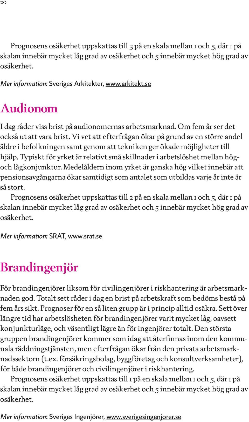 Typiskt för yrket är relativt små skillnader i arbetslöshet mellan högoch lågkonjunktur.