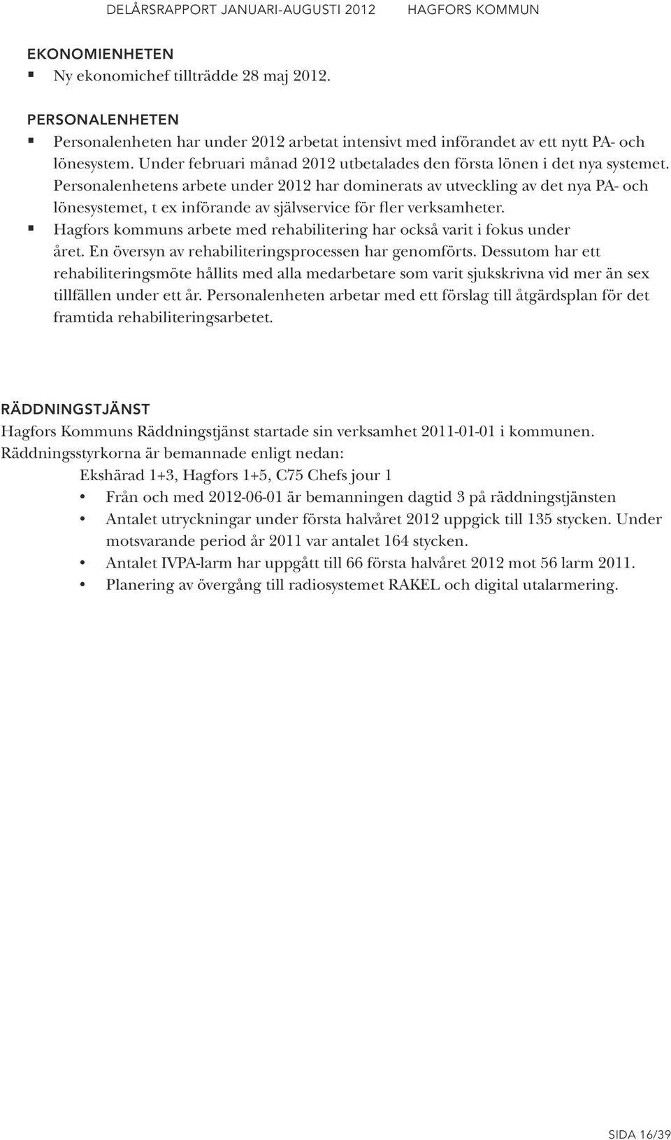 Personalenhetens arbete under 2012 har dominerats av utveckling av det nya PA- och lönesystemet, t ex införande av självservice för fler verksamheter.