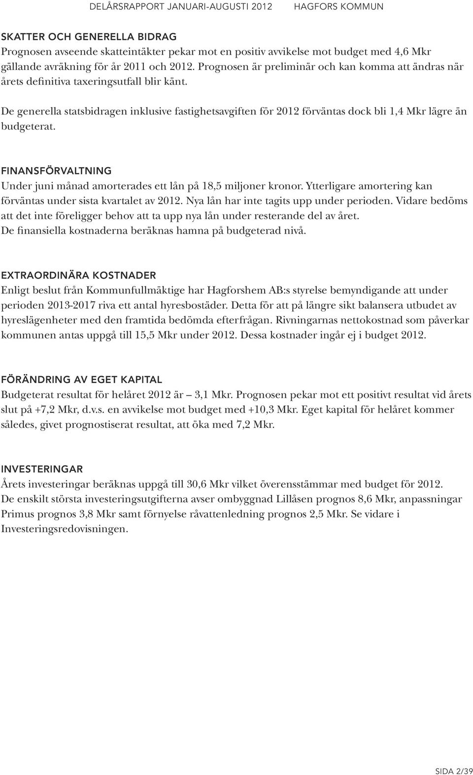 De generella statsbidragen inklusive fastighetsavgiften för 2012 förväntas dock bli 1,4 Mkr lägre än budgeterat. FINANSFÖRVALTNING Under juni månad amorterades ett lån på 18,5 miljoner kronor.