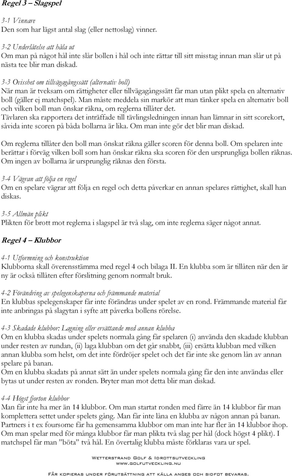 3-3 Ovisshet om tillvägagångssätt (alternativ boll) När man är tveksam om rättigheter eller tillvägagångssätt får man utan plikt spela en alternativ boll (gäller ej matchspel).