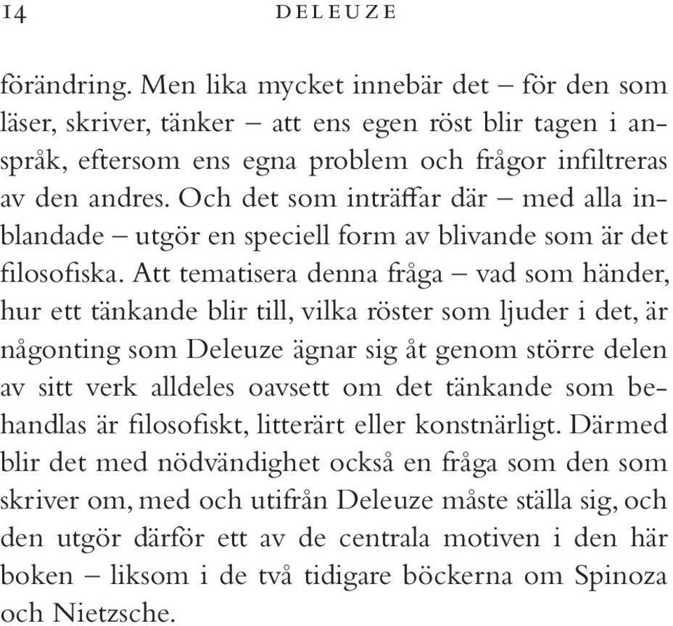 Att tematisera denna fråga vad som händer, hur ett tänkande blir till, vilka röster som ljuder i det, är någonting som Deleuze ägnar sig åt genom större delen av sitt verk alldeles oavsett om det