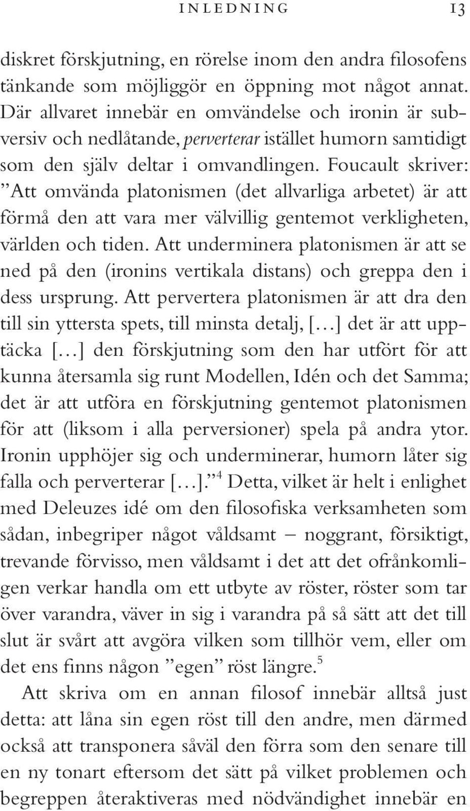 Foucault skriver: Att omvända platonismen (det allvarliga arbetet) är att förmå den att vara mer välvillig gentemot verkligheten, världen och tiden.