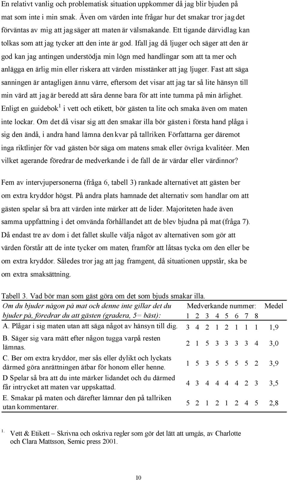 Ifall jag då ljuger och säger att den är god kan jag antingen understödja min lögn med handlingar som att ta mer och anlägga en ärlig min eller riskera att värden misstänker att jag ljuger.