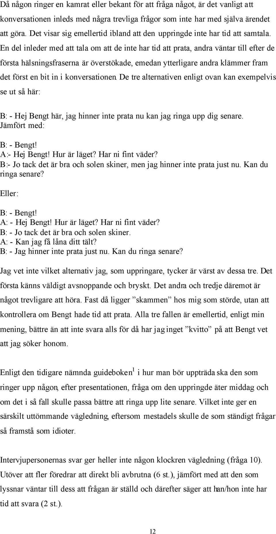 En del inleder med att tala om att de inte har tid att prata, andra väntar till efter de första hälsningsfraserna är överstökade, emedan ytterligare andra klämmer fram det först en bit in i