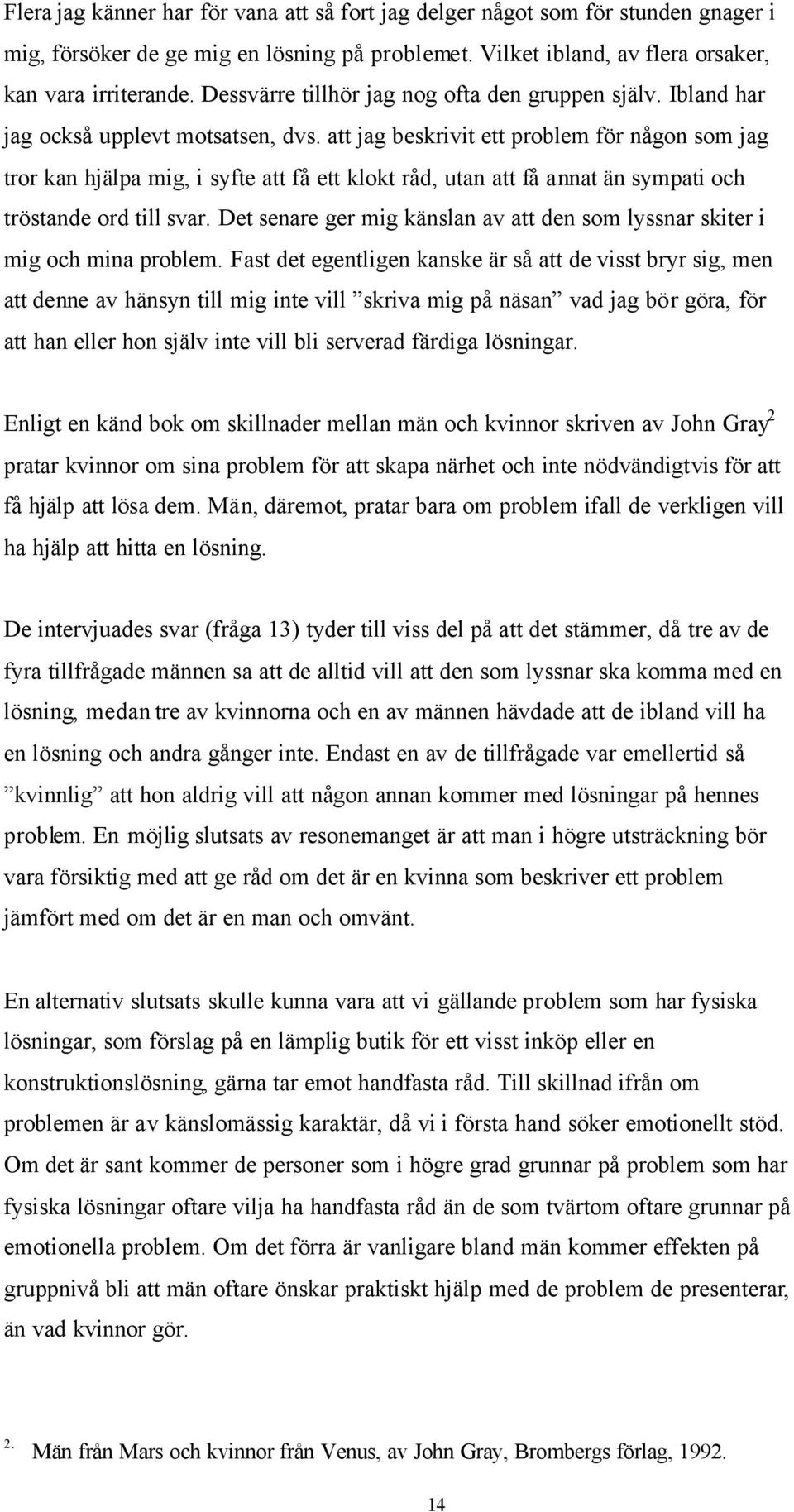 att jag beskrivit ett problem för någon som jag tror kan hjälpa mig, i syfte att få ett klokt råd, utan att få annat än sympati och tröstande ord till svar.