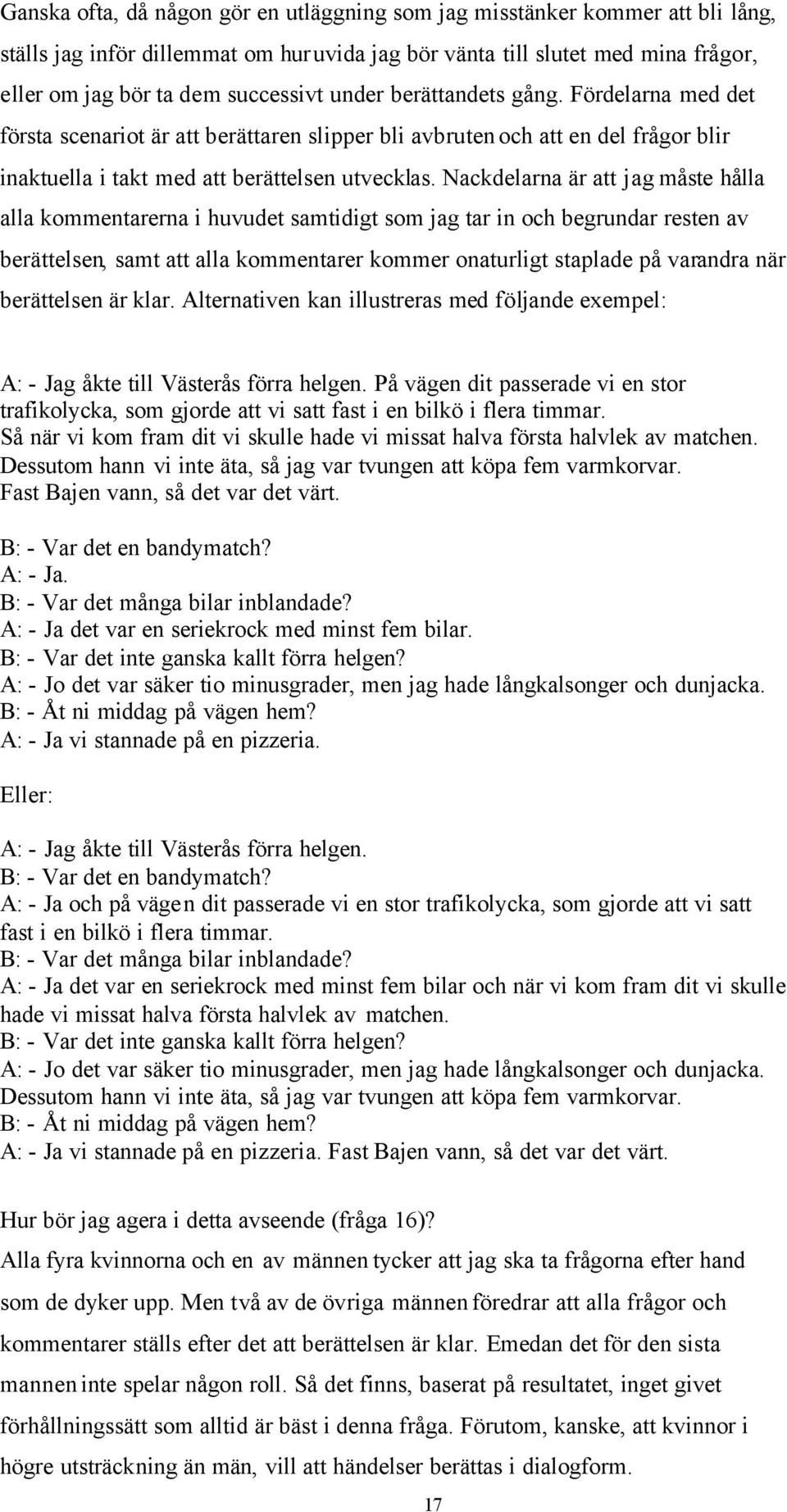 Nackdelarna är att jag måste hålla alla kommentarerna i huvudet samtidigt som jag tar in och begrundar resten av berättelsen, samt att alla kommentarer kommer onaturligt staplade på varandra när