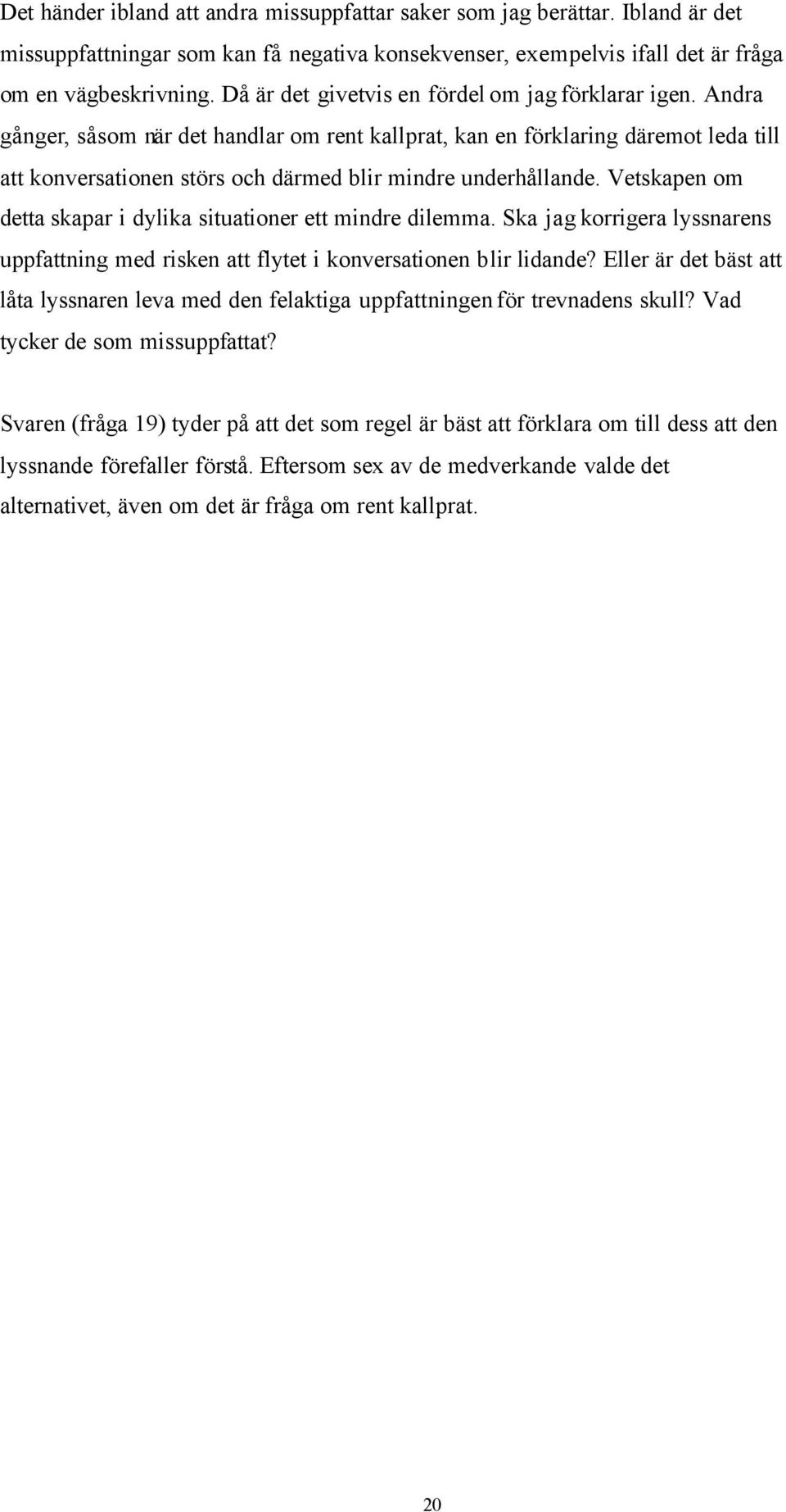 Andra gånger, såsom när det handlar om rent kallprat, kan en förklaring däremot leda till att konversationen störs och därmed blir mindre underhållande.