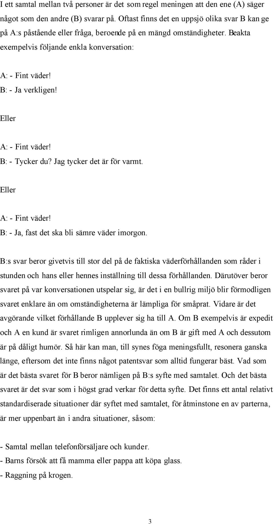 Eller A: - Fint väder! B: - Tycker du? Jag tycker det är för varmt. Eller A: - Fint väder! B: - Ja, fast det ska bli sämre väder imorgon.