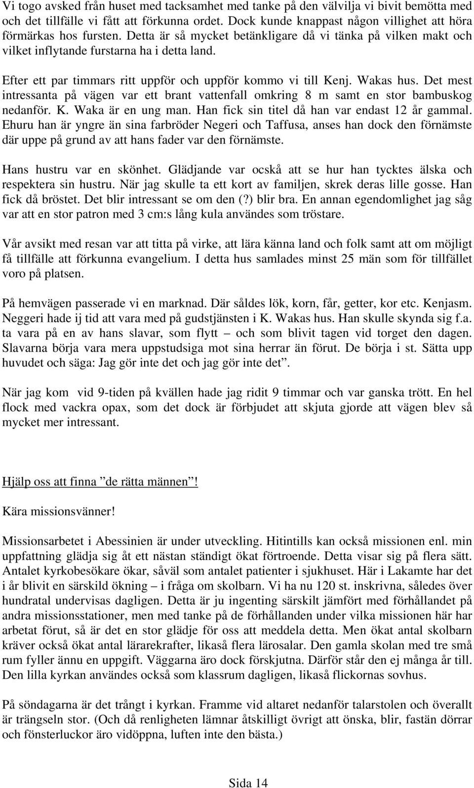 Efter ett par timmars ritt uppför och uppför kommo vi till Kenj. Wakas hus. Det mest intressanta på vägen var ett brant vattenfall omkring 8 m samt en stor bambuskog nedanför. K. Waka är en ung man.