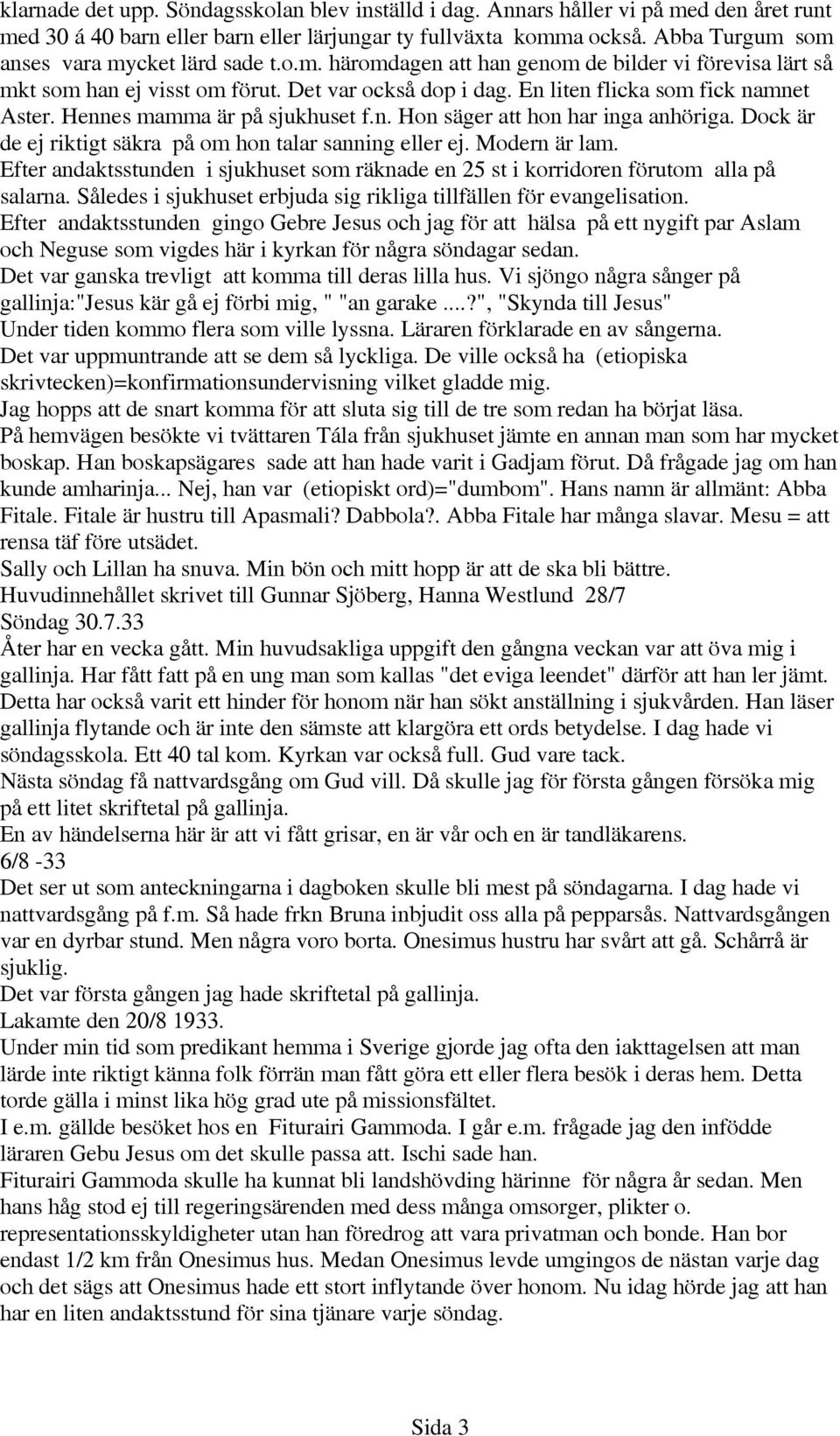 Hennes mamma är på sjukhuset f.n. Hon säger att hon har inga anhöriga. Dock är de ej riktigt säkra på om hon talar sanning eller ej. Modern är lam.