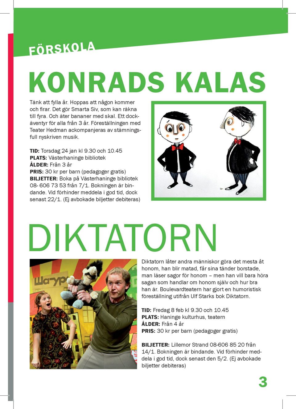 45 PLATS: Västerhaninge bibliotek ÅLDER: Från år PRIS: 0 kr per barn (pedagoger gratis) BILJETTER: Boka på Västerhaninge bibliotek 08-606 7 5 från 7/1. Bokningen är bindande.