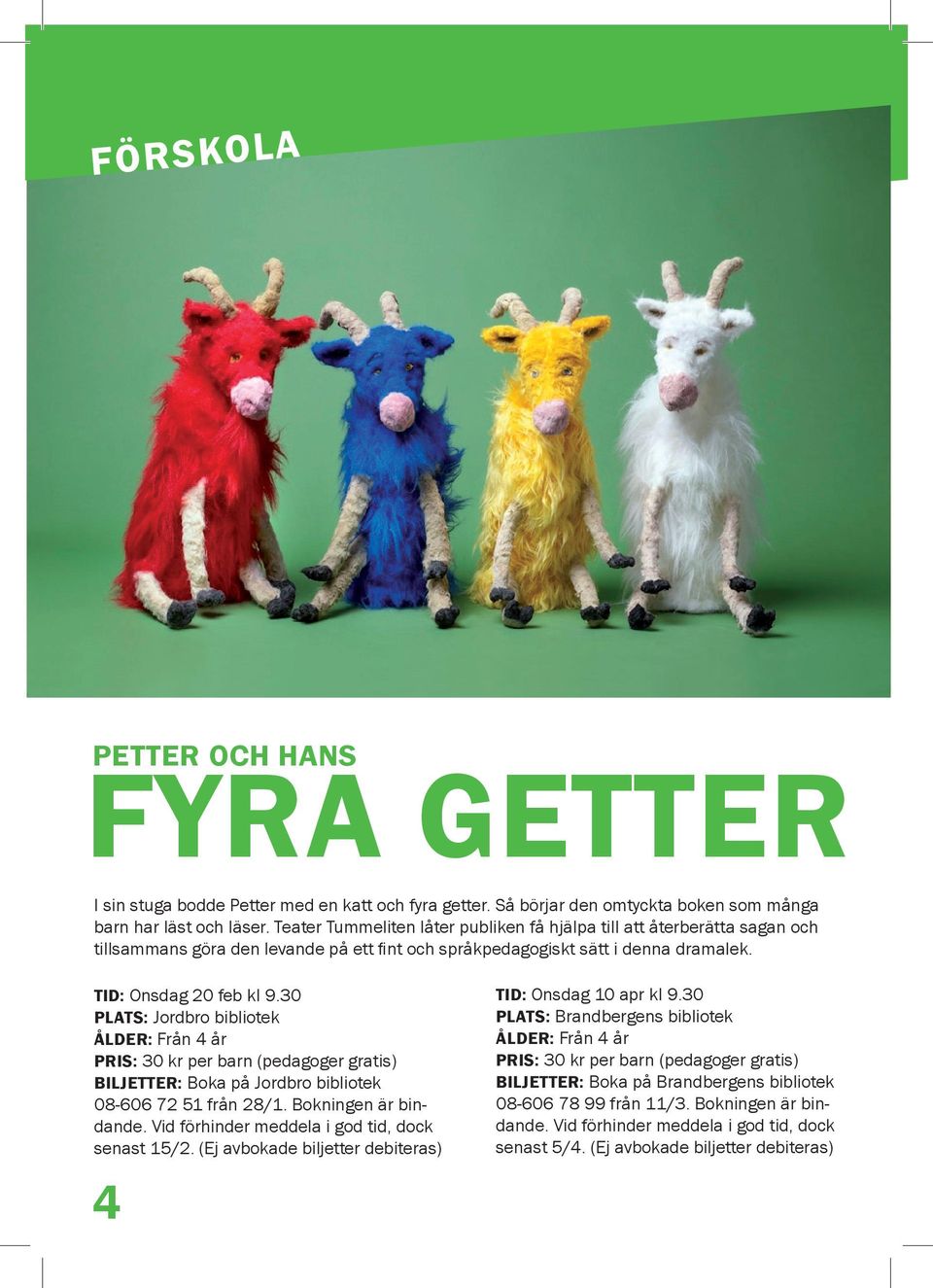 0 PLATS: Jordbro bibliotek ÅLDER: Från 4 år PRIS: 0 kr per barn (pedagoger gratis) BILJETTER: Boka på Jordbro bibliotek 08-606 72 51 från 28/1. Bokningen är bindande.