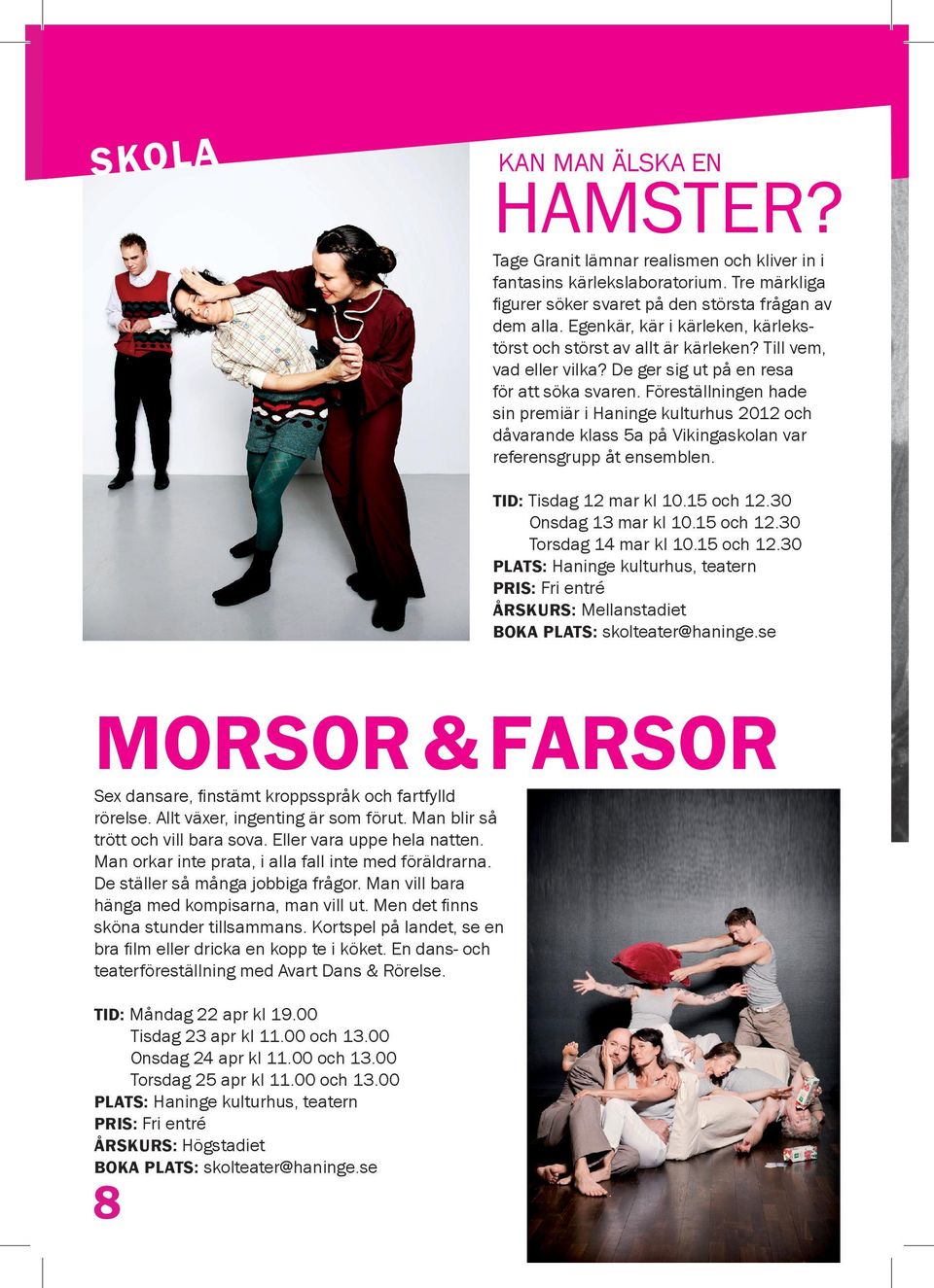 Föreställningen hade sin premiär i Haninge kulturhus 2012 och dåvarande klass 5a på Vikingaskolan var referensgrupp åt ensemblen. TID: Tisdag 12 mar kl 10.15 och 12.0 Onsdag 1 mar kl 10.15 och 12.0 Torsdag 14 mar kl 10.
