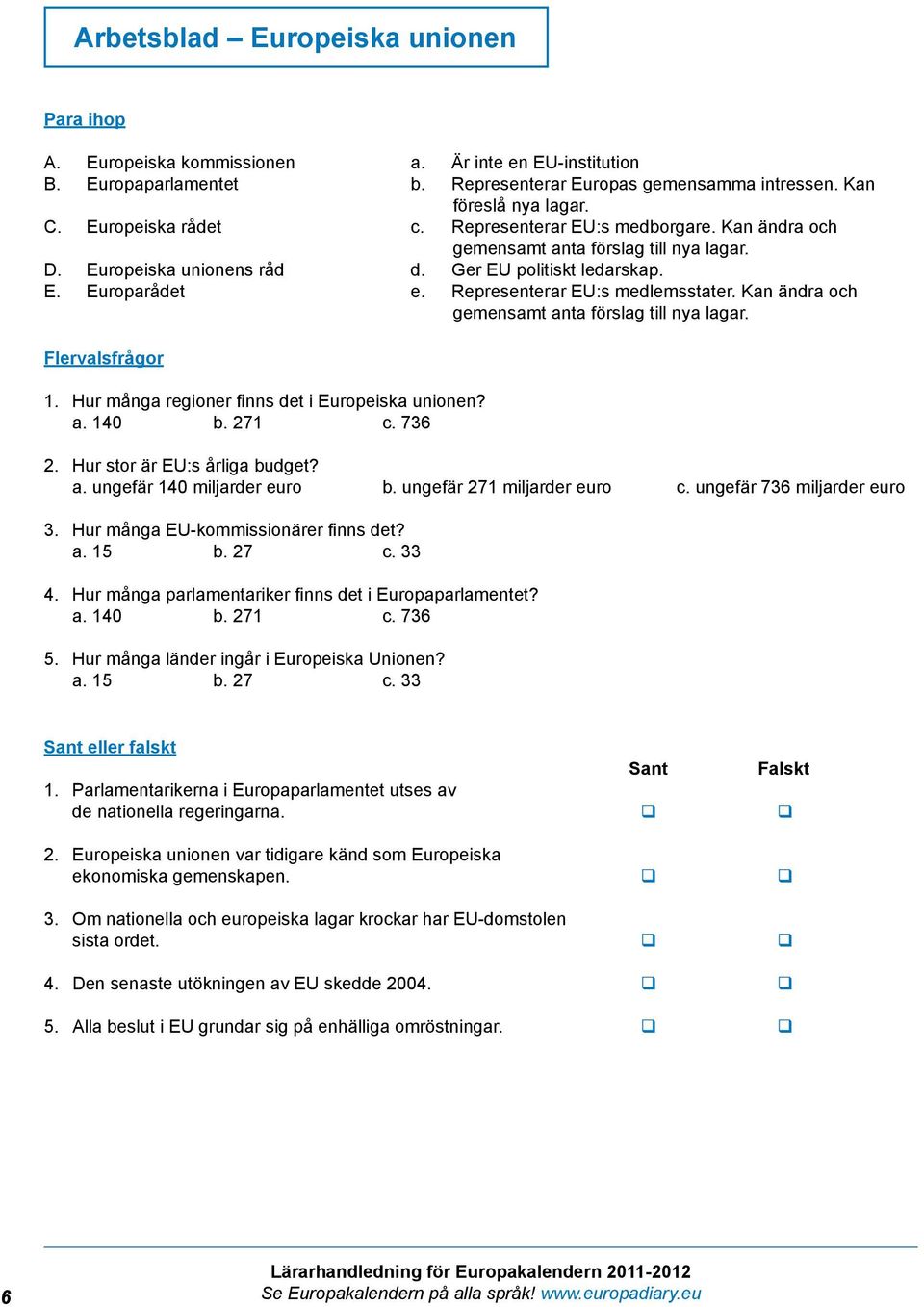 Representerar EU:s medlemsstater. Kan ändra och gemensamt anta förslag till nya lagar. Flervalsfrågor 1. Hur många regioner finns det i Europeiska unionen? a. 140 b. 271 c. 736 2.