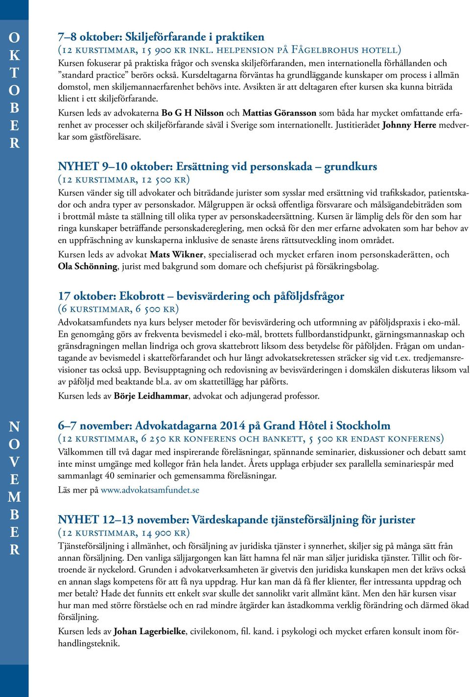 Kursdeltagarna förväntas ha grundläggande kunskaper om process i allmän domstol, men skiljemannaerfarenhet behövs inte.