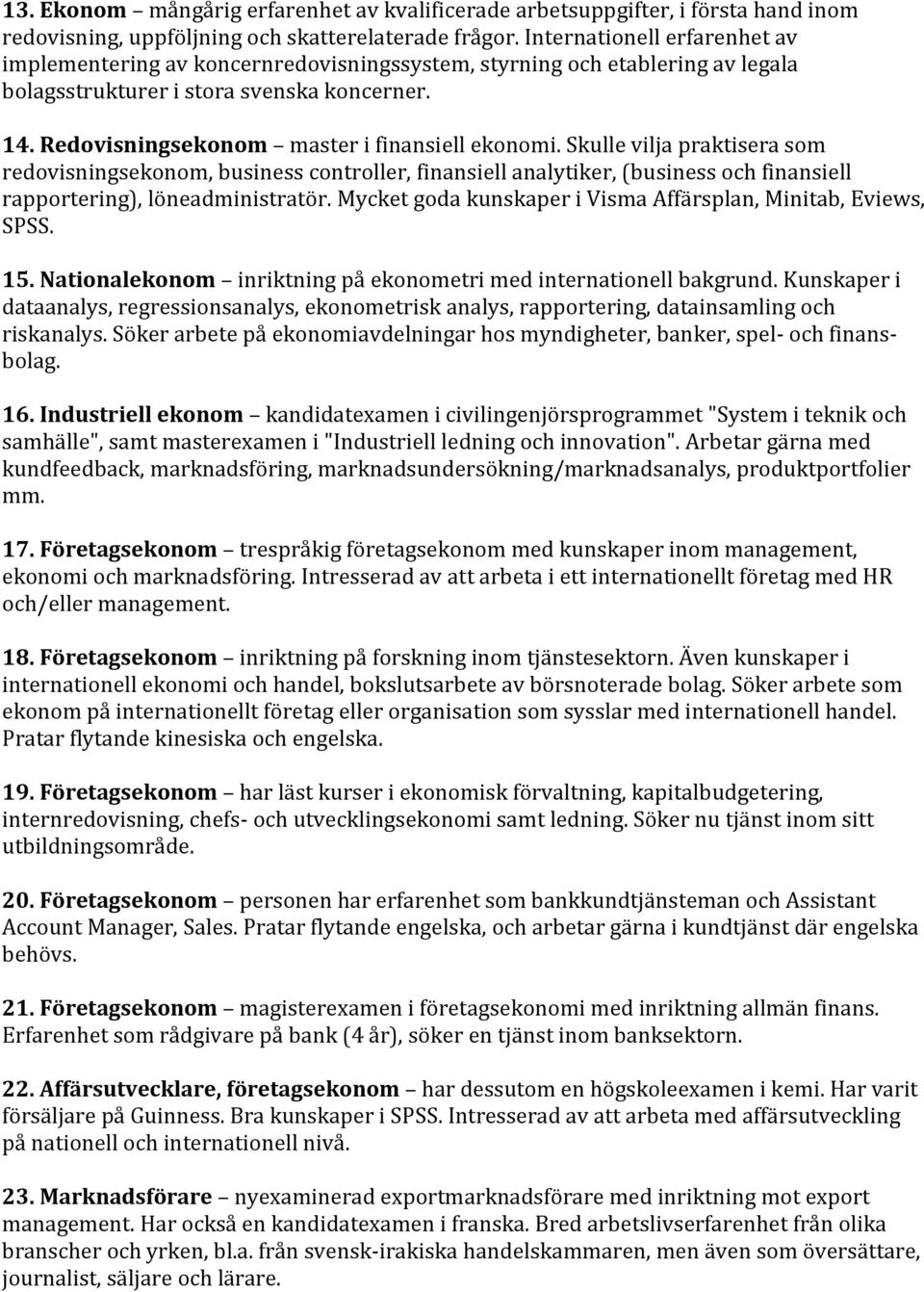 Redovisningsekonom master i finansiell ekonomi. Skulle vilja praktisera som redovisningsekonom, business controller, finansiell analytiker, (business och finansiell rapportering), löneadministratör.