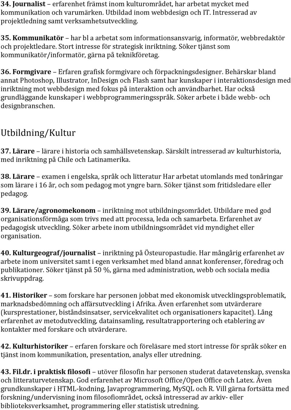 Söker tjänst som kommunikatör/informatör, gärna på teknikföretag. 36. Formgivare Erfaren grafisk formgivare och förpackningsdesigner.