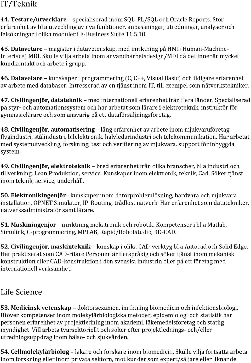 Datavetare magister i datavetenskap, med inriktning på HMI (Human-Machine- Interface) MDI. Skulle vilja arbeta inom användbarhetsdesign/mdi då det innebär mycket kundkontakt och arbete i grupp. 46.