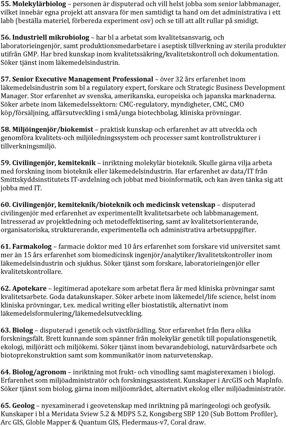 Industriell mikrobiolog har bl a arbetat som kvalitetsansvarig, och laboratorieingenjör, samt produktionsmedarbetare i aseptisk tillverkning av sterila produkter utifrån GMP.