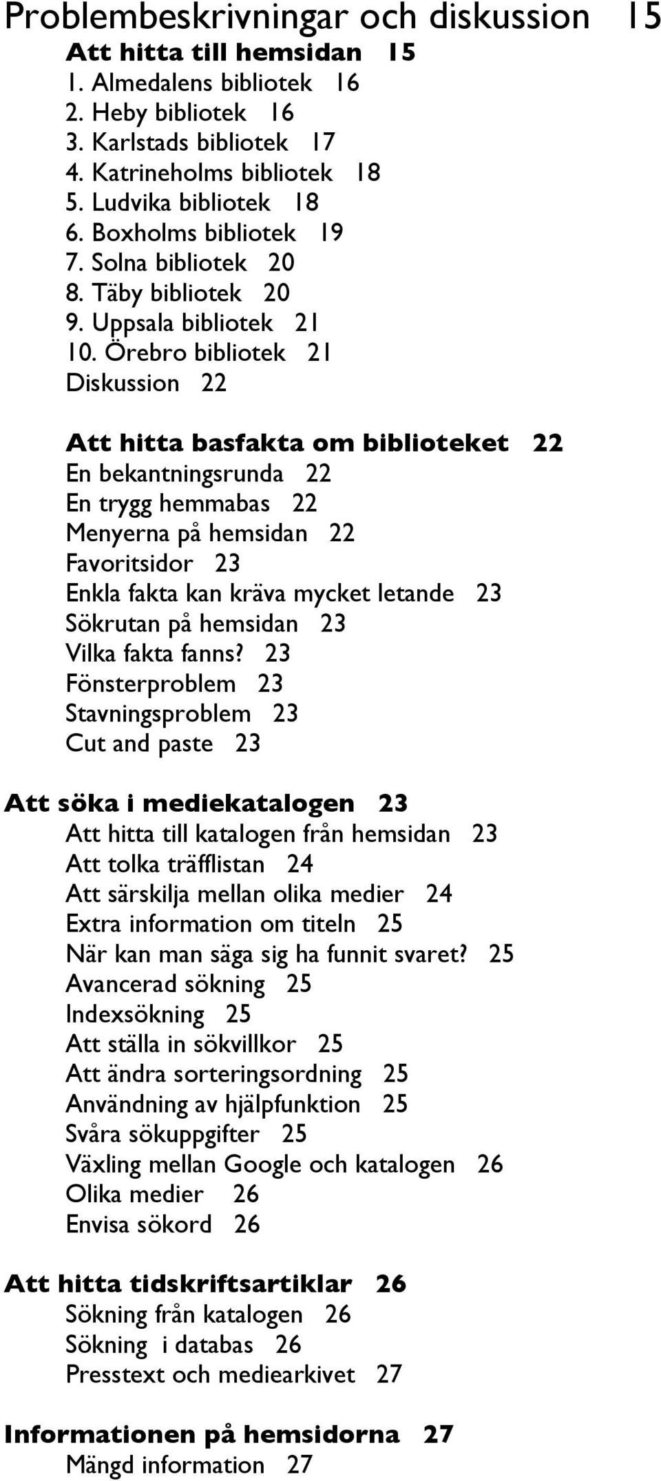 Örebro bibliotek 21 Diskussion 22 Att hitta basfakta om biblioteket 22 En bekantningsrunda 22 En trygg hemmabas 22 Menyerna på hemsidan 22 Favoritsidor 23 Enkla fakta kan kräva mycket letande 23