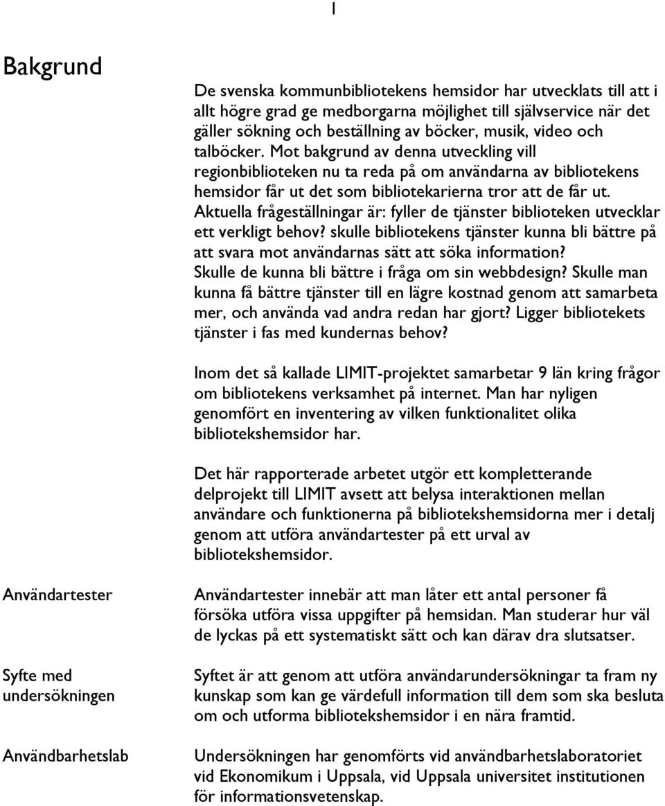 Aktuella frågeställningar är: fyller de tjänster biblioteken utvecklar ett verkligt behov? skulle bibliotekens tjänster kunna bli bättre på att svara mot användarnas sätt att söka information?