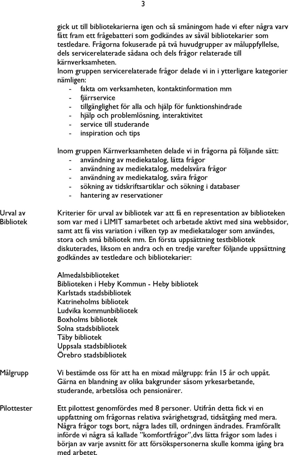 Inom gruppen servicerelaterade frågor delade vi in i ytterligare kategorier nämligen: - fakta om verksamheten, kontaktinformation mm - fjärrservice - tillgänglighet för alla och hjälp för