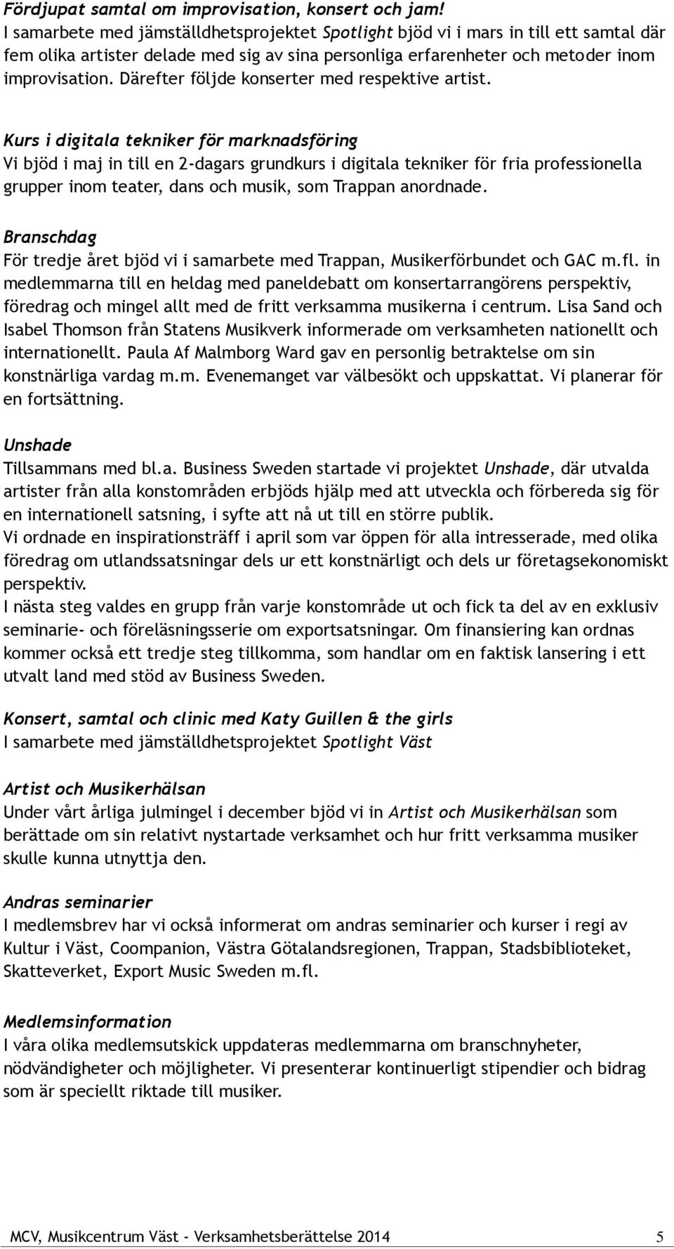 Därefter följde konserter med respektive artist.