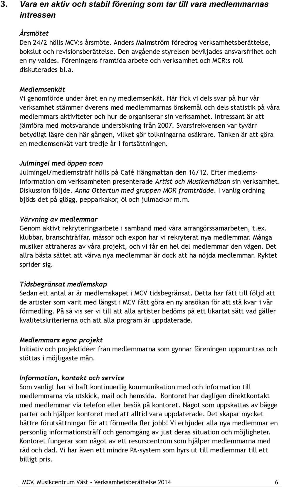 Här fick vi dels svar på hur vår verksamhet stämmer överens med medlemmarnas önskemål och dels statistik på våra medlemmars aktiviteter och hur de organiserar sin verksamhet.