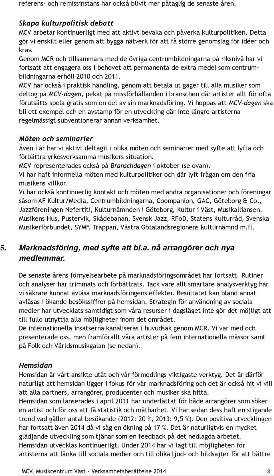 Genom MCR och tillsammans med de övriga centrumbildningarna på riksnivå har vi fortsatt att engagera oss i behovet att permanenta de extra medel som centrumbildningarna erhöll 2010 och 2011.