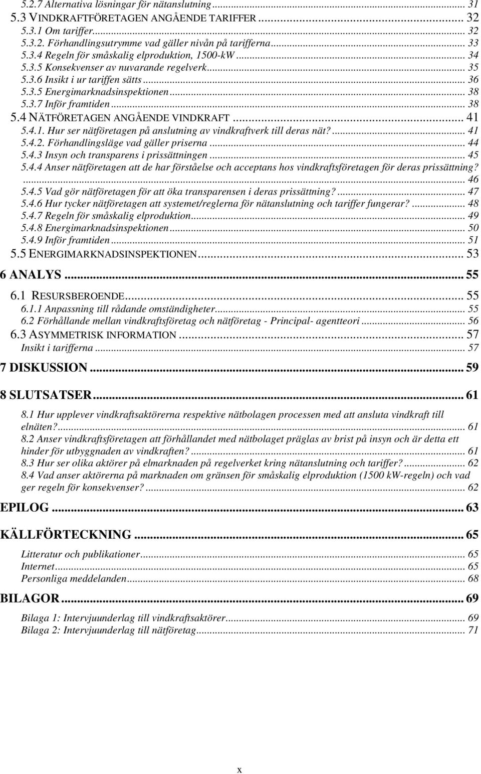 .. 41 5.4.1. Hur ser nätföretagen på anslutning av vindkraftverk till deras nät?... 41 5.4.2. Förhandlingsläge vad gäller priserna... 44 5.4.3 Insyn och transparens i prissättningen... 45 5.4.4 Anser nätföretagen att de har förståelse och acceptans hos vindkraftsföretagen för deras prissättning?