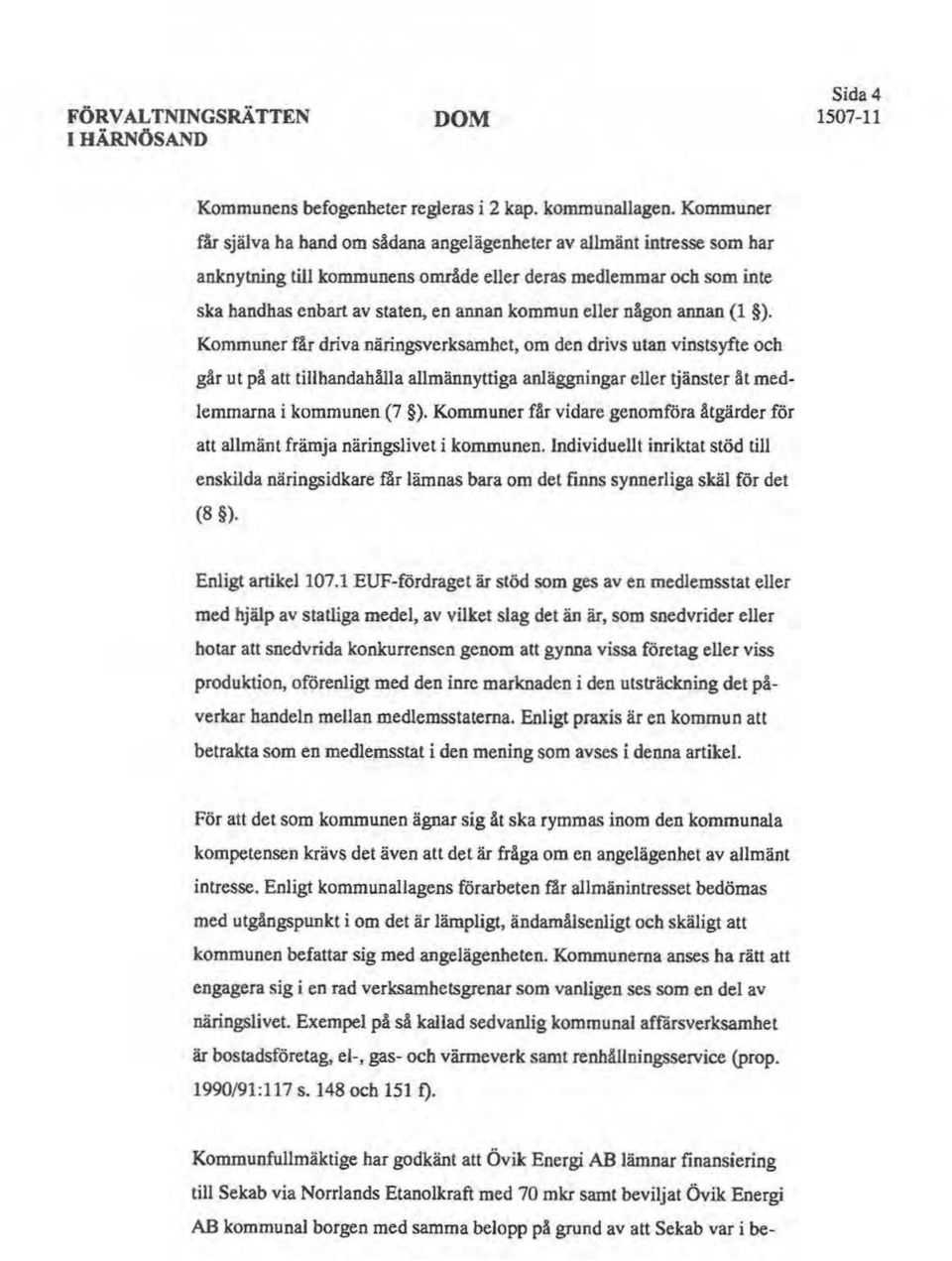 eller någon annan (l ). Kommuner får driva näringsverksambet, om den drivs utan vinstsyfte och går ut på att tillhandahålla allmännyttiga anläggningar eller tjänster åt medlemmarna i kommunen (7 ).