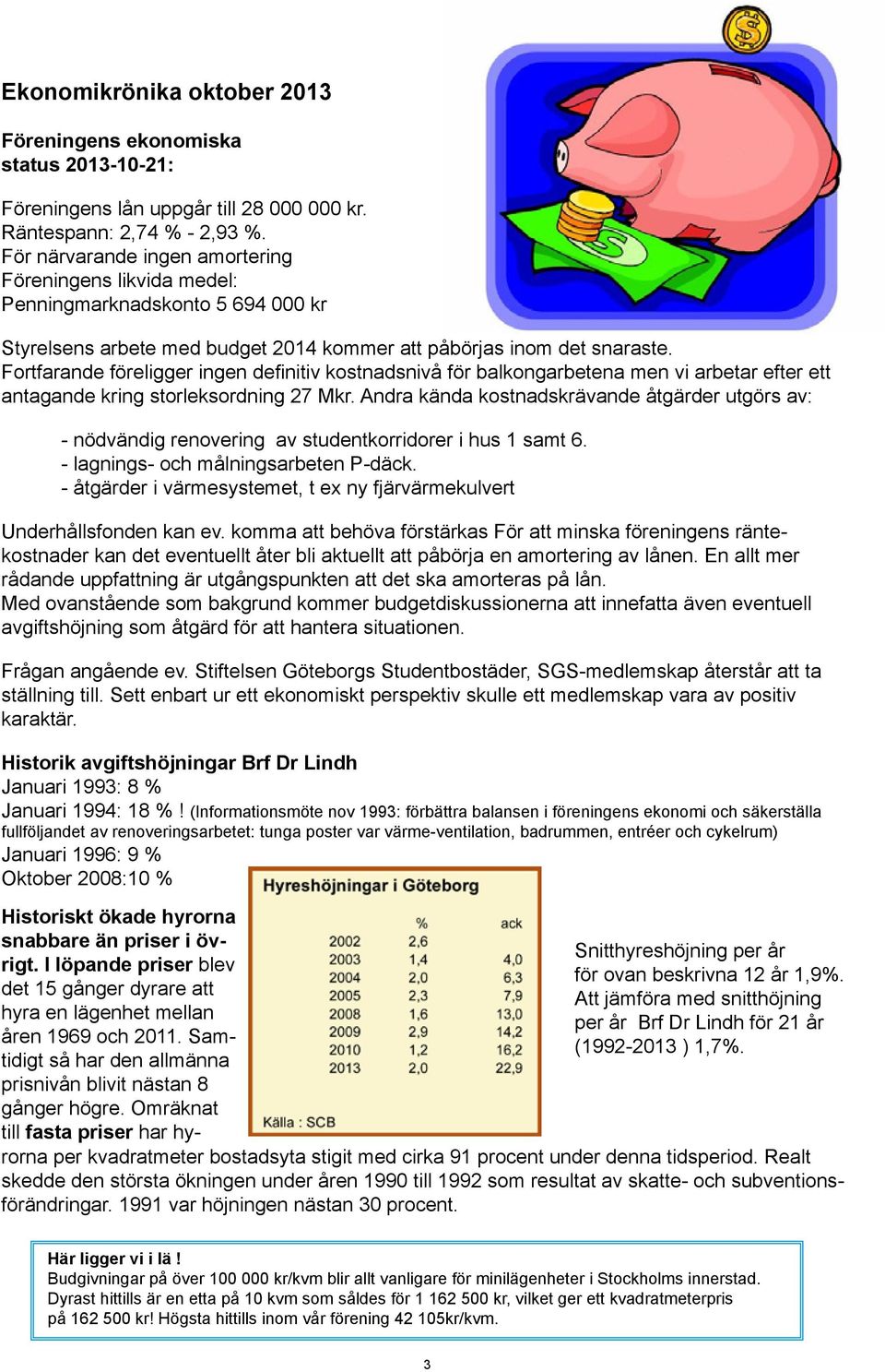 Fortfarande föreligger ingen definitiv kostnadsnivå för balkongarbetena men vi arbetar efter ett antagande kring storleksordning 27 Mkr.