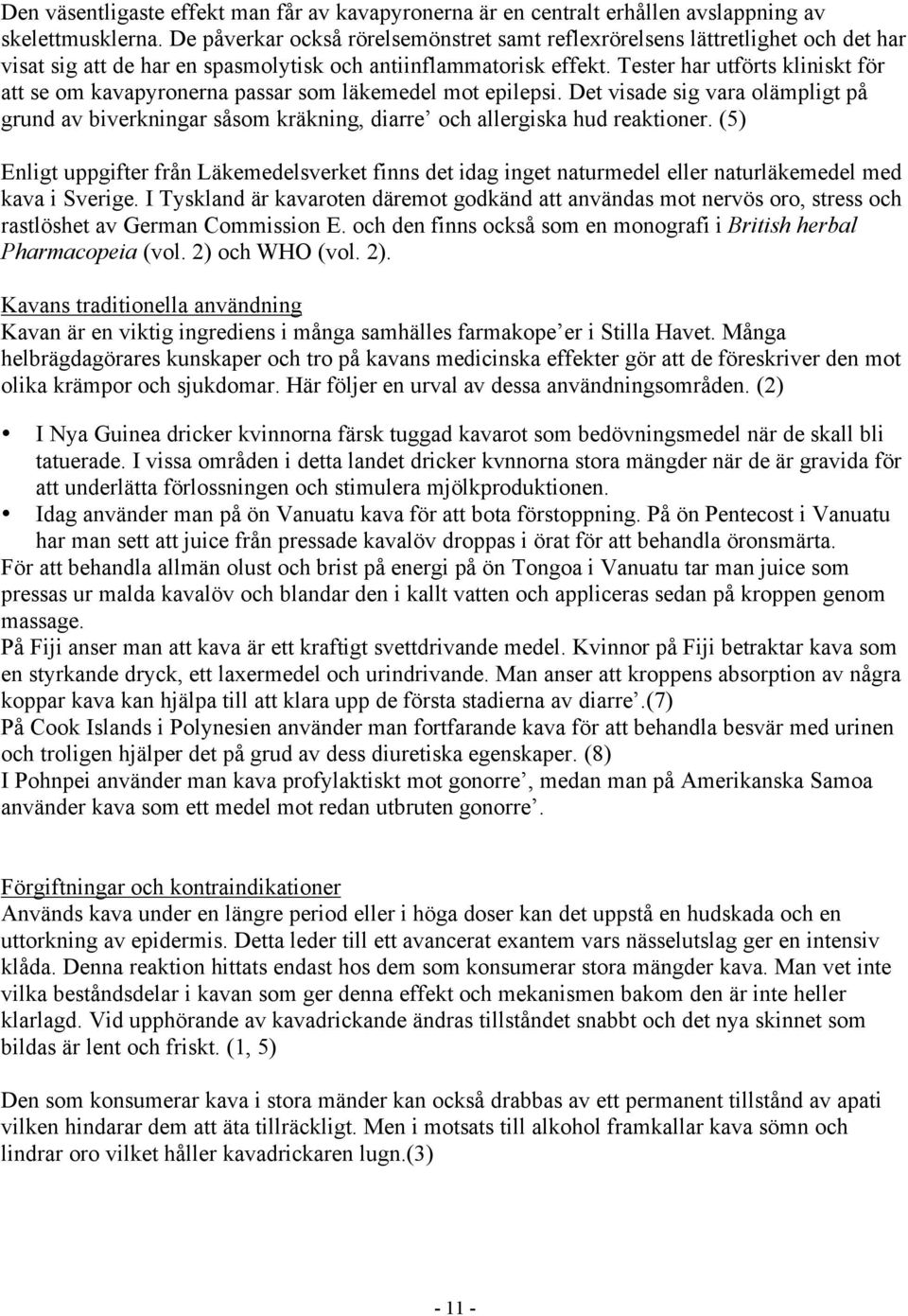 Tester har utförts kliniskt för att se om kavapyronerna passar som läkemedel mot epilepsi. Det visade sig vara olämpligt på grund av biverkningar såsom kräkning, diarre och allergiska hud reaktioner.