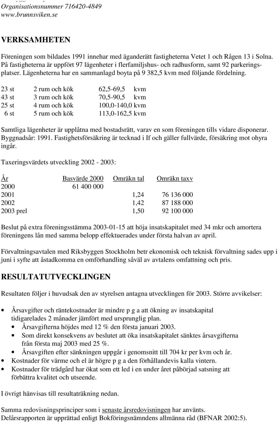 23 st 2 rum och kök 62,5-69,5 kvm 43 st 3 rum och kök 70,5-90,5 kvm 25 st 4 rum och kök 100,0-140,0 kvm 6 st 5 rum och kök 113,0-162,5 kvm Samtliga lägenheter är upplåtna med bostadsrätt, varav en