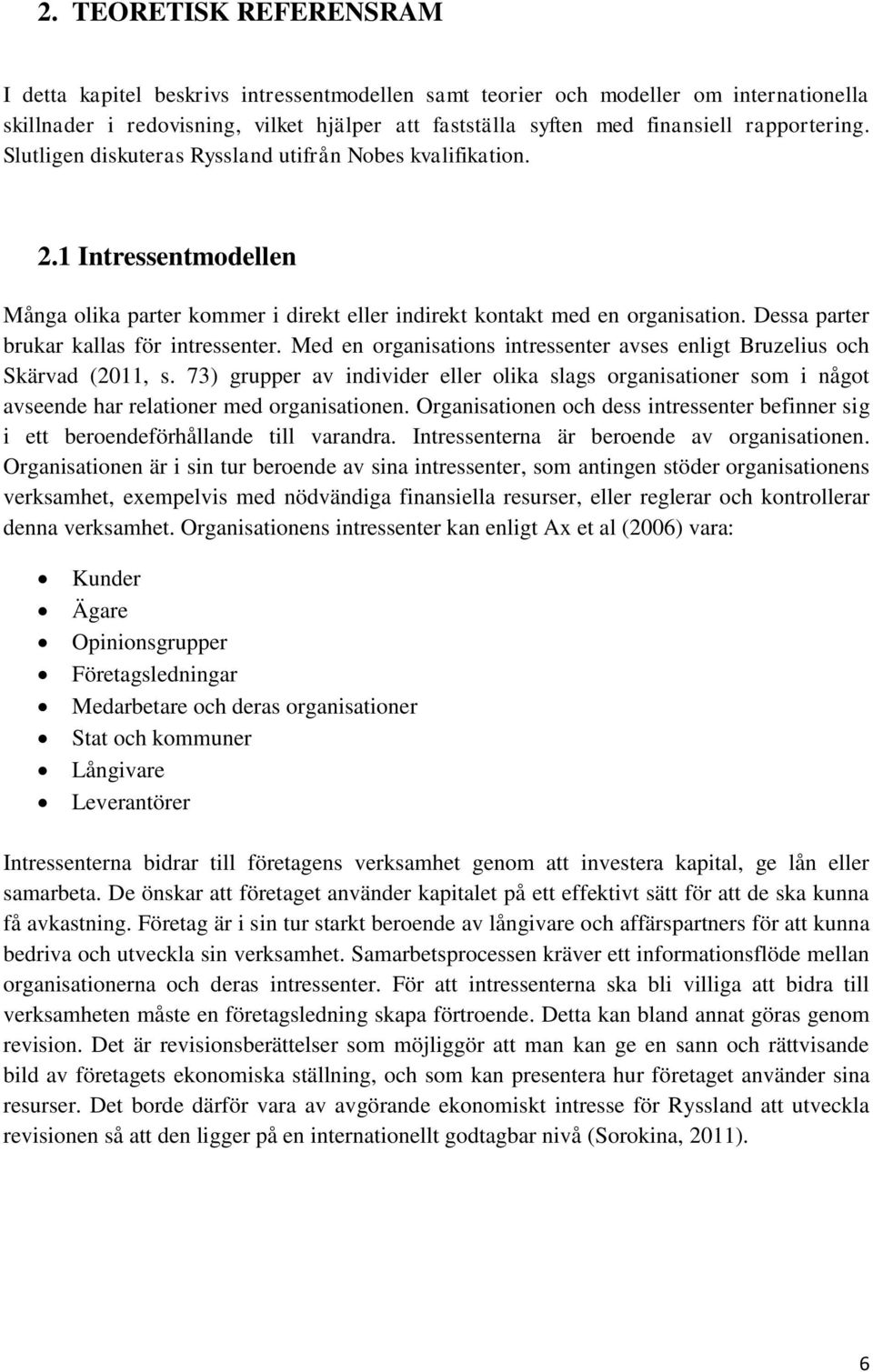 Dessa parter brukar kallas för intressenter. Med en organisations intressenter avses enligt Bruzelius och Skärvad (2011, s.