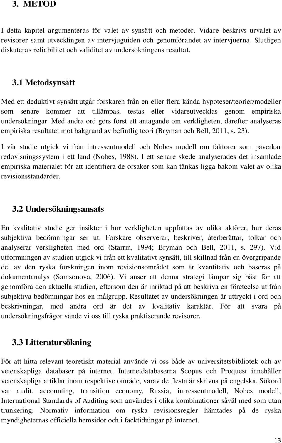 1 Metodsynsätt Med ett deduktivt synsätt utgår forskaren från en eller flera kända hypoteser/teorier/modeller som senare kommer att tillämpas, testas eller vidareutvecklas genom empiriska