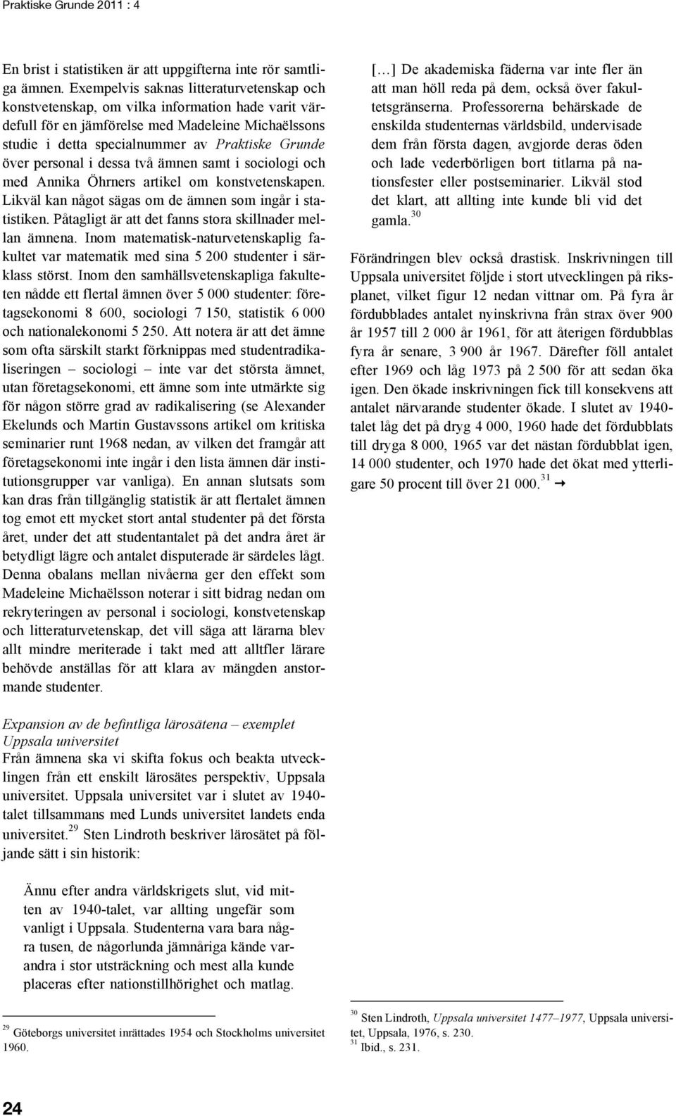 personal i dessa två ämnen samt i sociologi och med Annika Öhrners artikel om konstvetenskapen. Likväl kan något sägas om de ämnen som ingår i statistiken.