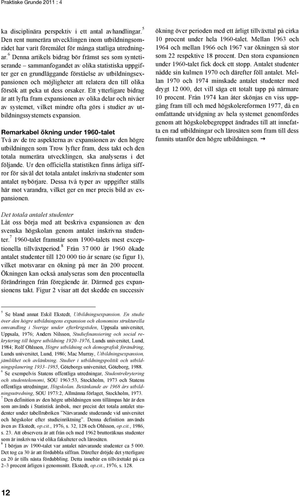 olika försök att peka ut dess orsaker. Ett ytterligare bidrag är att lyfta fram expansionen av olika delar och nivåer av systemet, vilket mindre ofta görs i studier av utbildningssystemets expansion.