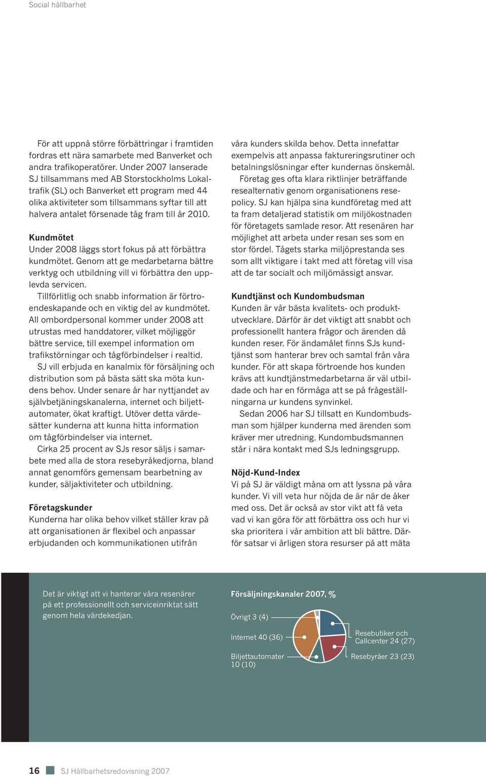 år 2010. Kundmötet Under 2008 läggs stort fokus på att förbättra kundmötet. Genom att ge medarbetarna bättre verktyg och utbildning vill vi förbättra den upplevda servicen.