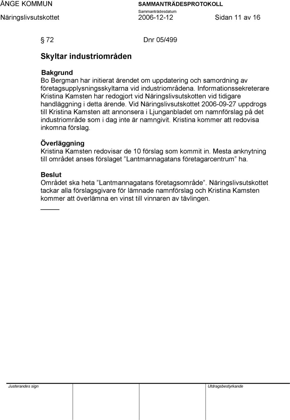 Vid 2006-09-27 uppdrogs till Kristina Kamsten att annonsera i Ljunganbladet om namnförslag på det industriområde som i dag inte är namngivit. Kristina kommer att redovisa inkomna förslag.