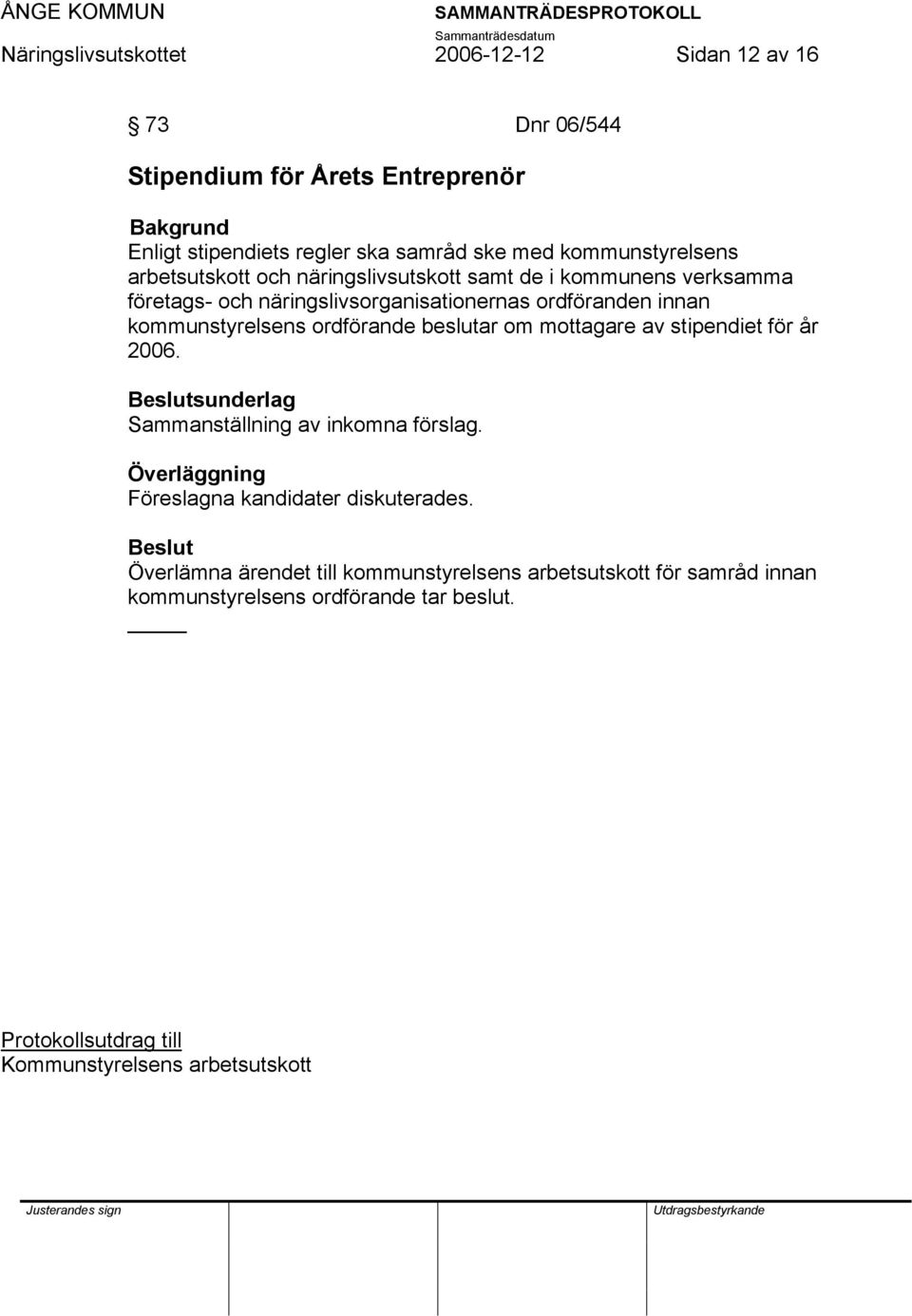 ordförande beslutar om mottagare av stipendiet för år 2006. sunderlag Sammanställning av inkomna förslag. Föreslagna kandidater diskuterades.