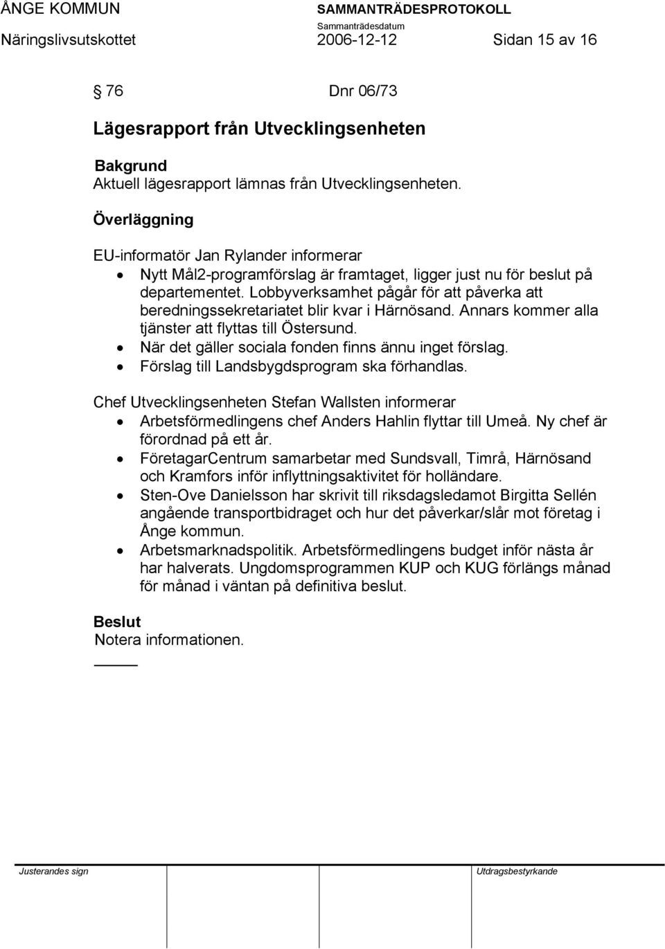 Lobbyverksamhet pågår för att påverka att beredningssekretariatet blir kvar i Härnösand. Annars kommer alla tjänster att flyttas till Östersund. När det gäller sociala fonden finns ännu inget förslag.