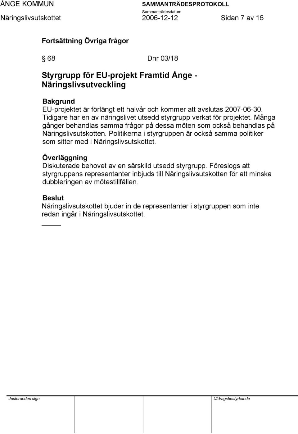 Många gånger behandlas samma frågor på dessa möten som också behandlas på Näringslivsutskotten. Politikerna i styrgruppen är också samma politiker som sitter med i.