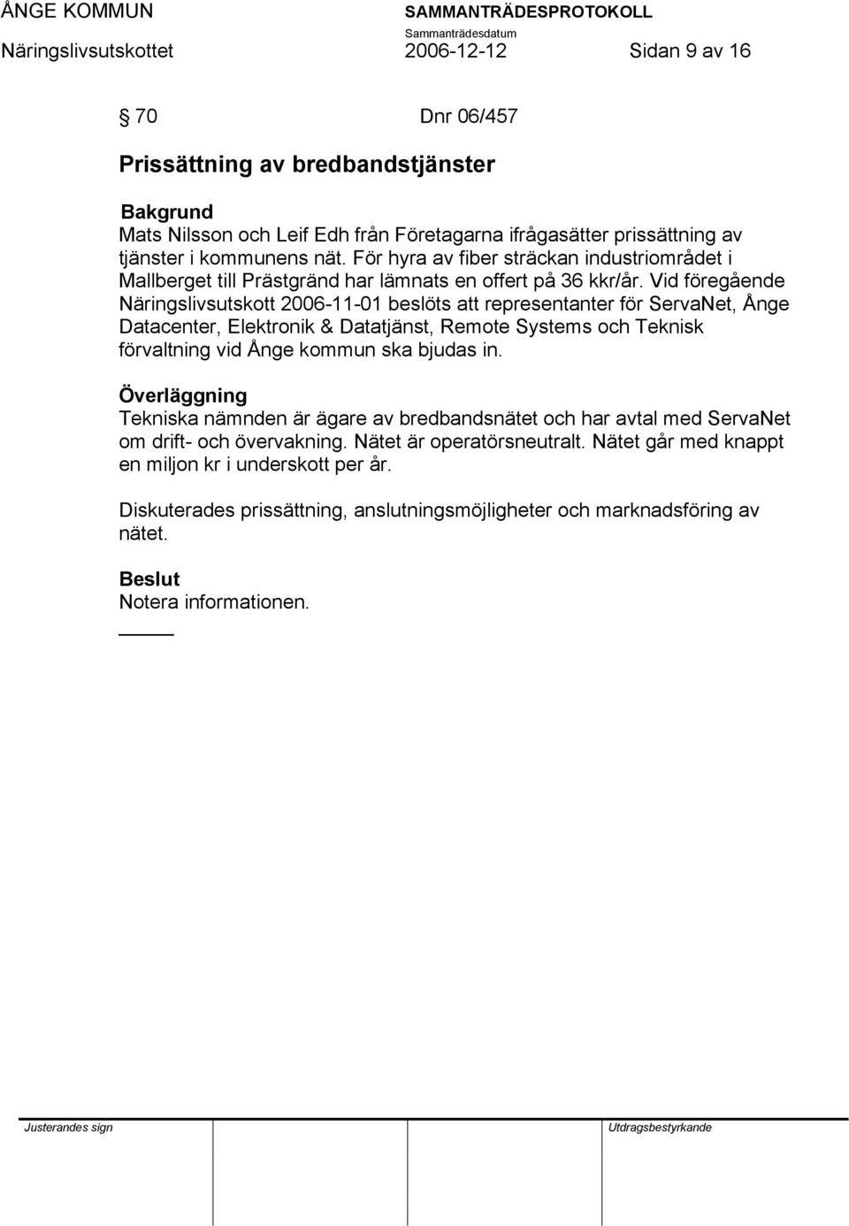 Vid föregående Näringslivsutskott 2006-11-01 beslöts att representanter för ServaNet, Ånge Datacenter, Elektronik & Datatjänst, Remote Systems och Teknisk förvaltning vid Ånge kommun ska