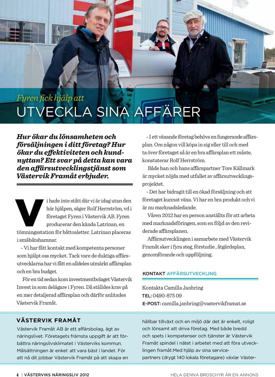 Fyren producerar den kända Latrinan, en tömningsstation för båttoaletter. Latrinan placeras i småbåtshamnar. - Vi har fått kontakt med kompetenta personer som hjälpt oss mycket.