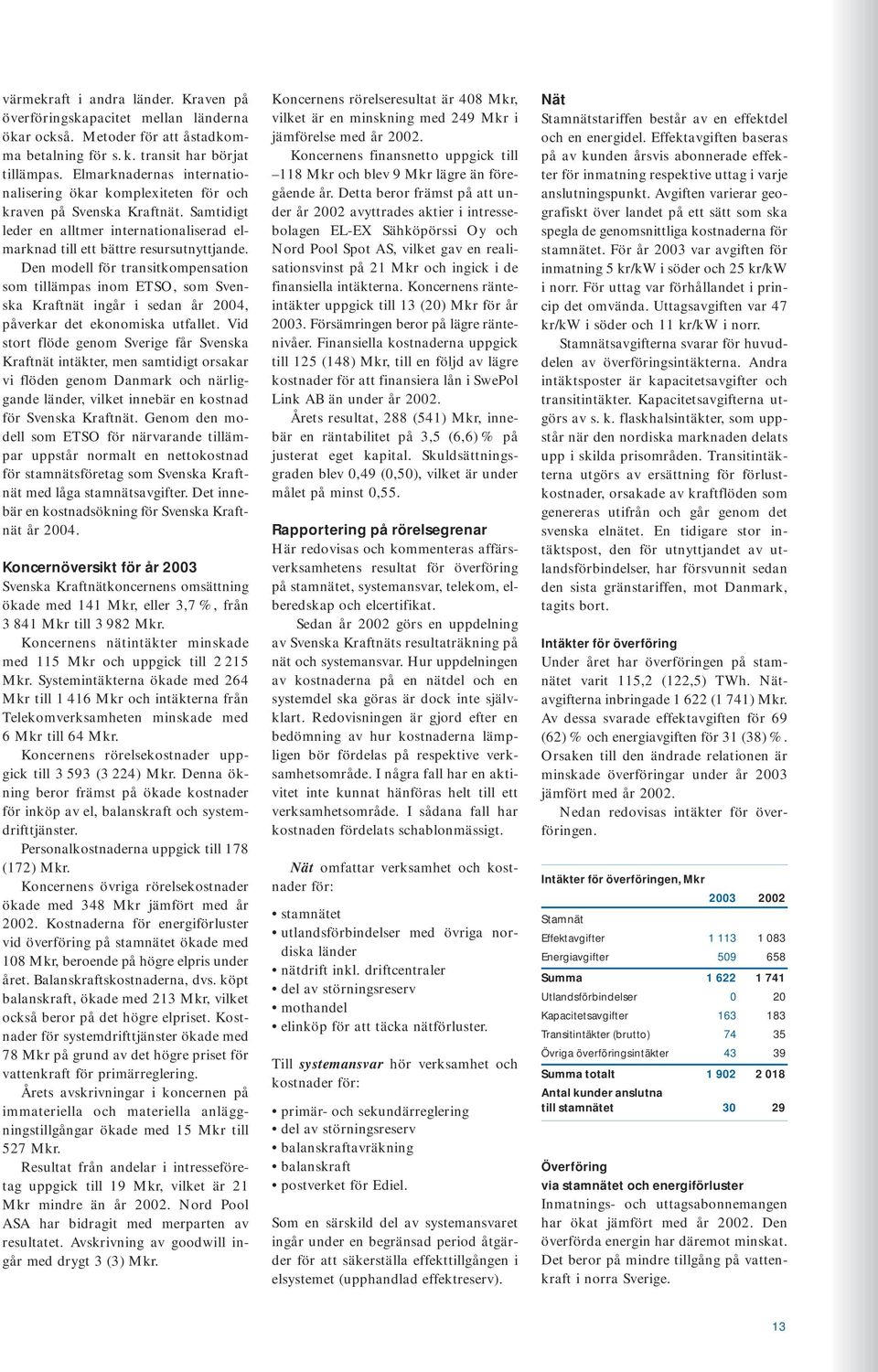 Den modell för transitkompensation som tillämpas inom ETSO, som Svenska Kraftnät ingår i sedan år 2004, påverkar det ekonomiska utfallet.