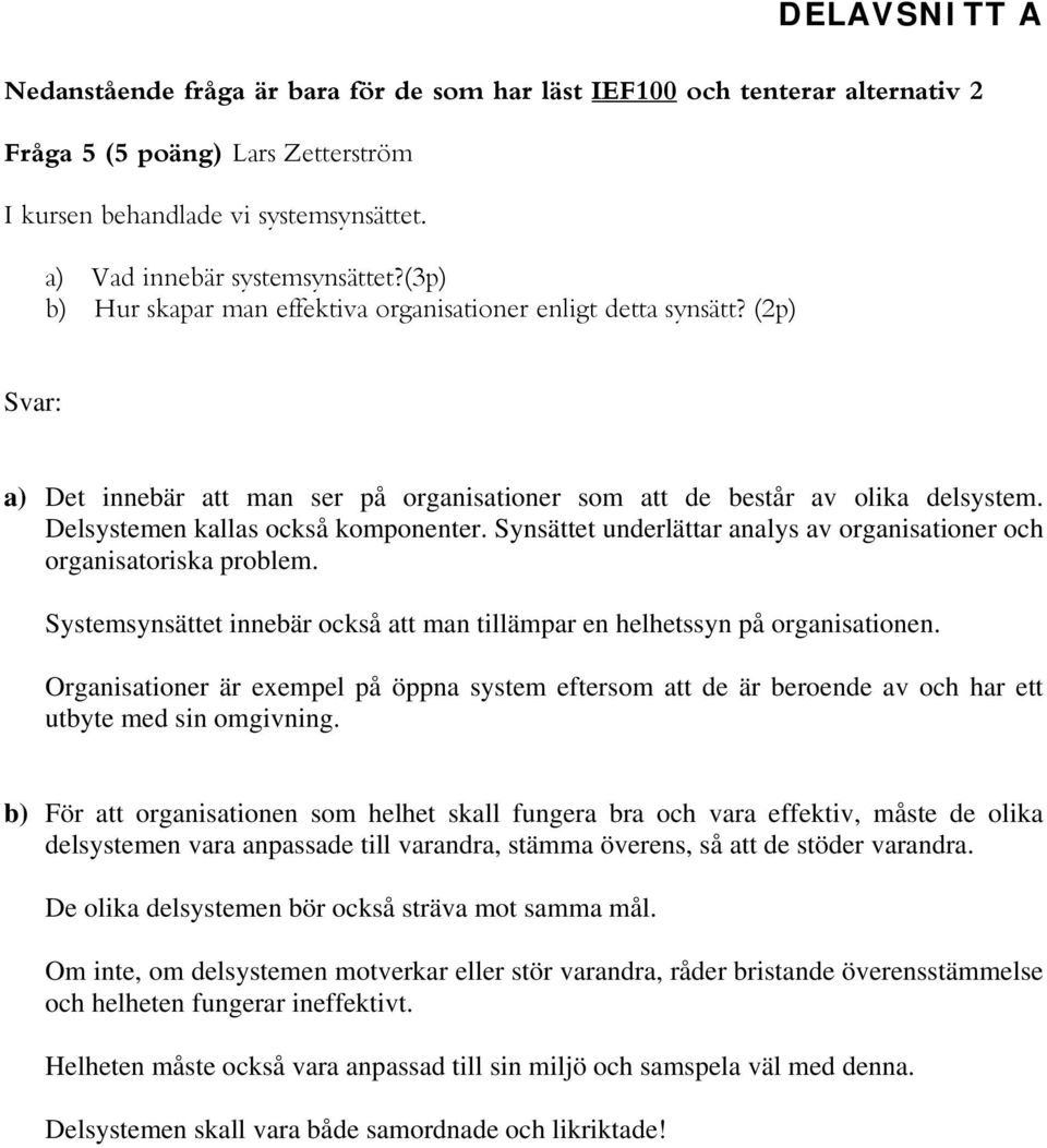 Delsystemen kallas också komponenter. Synsättet underlättar analys av organisationer och organisatoriska problem. Systemsynsättet innebär också att man tillämpar en helhetssyn på organisationen.