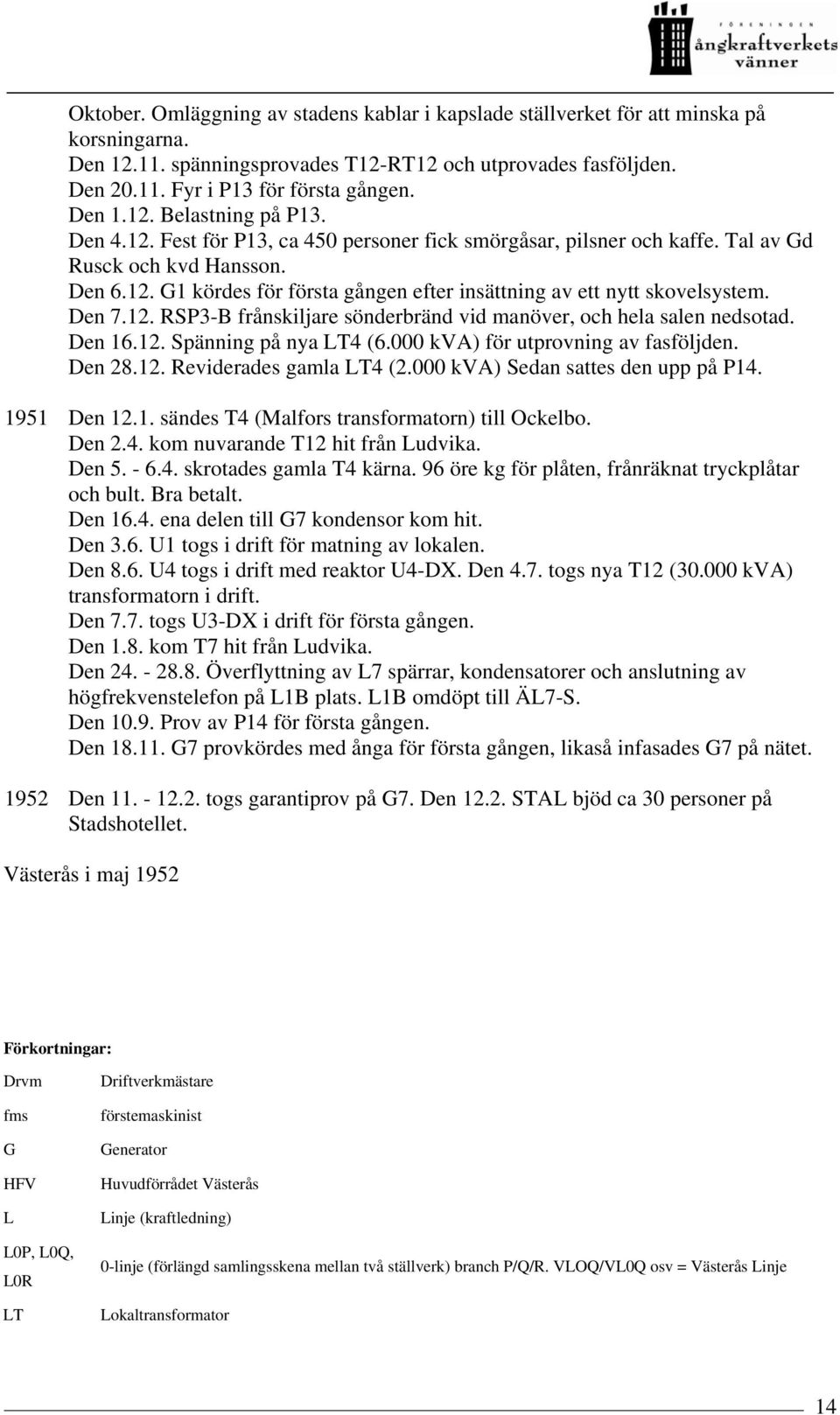 Den 7.12. RSP3-B frånskiljare sönderbränd vid manöver, och hela salen nedsotad. Den 16.12. Spänning på nya LT4 (6.000 kva) för utprovning av fasföljden. Den 28.12. Reviderades gamla LT4 (2.