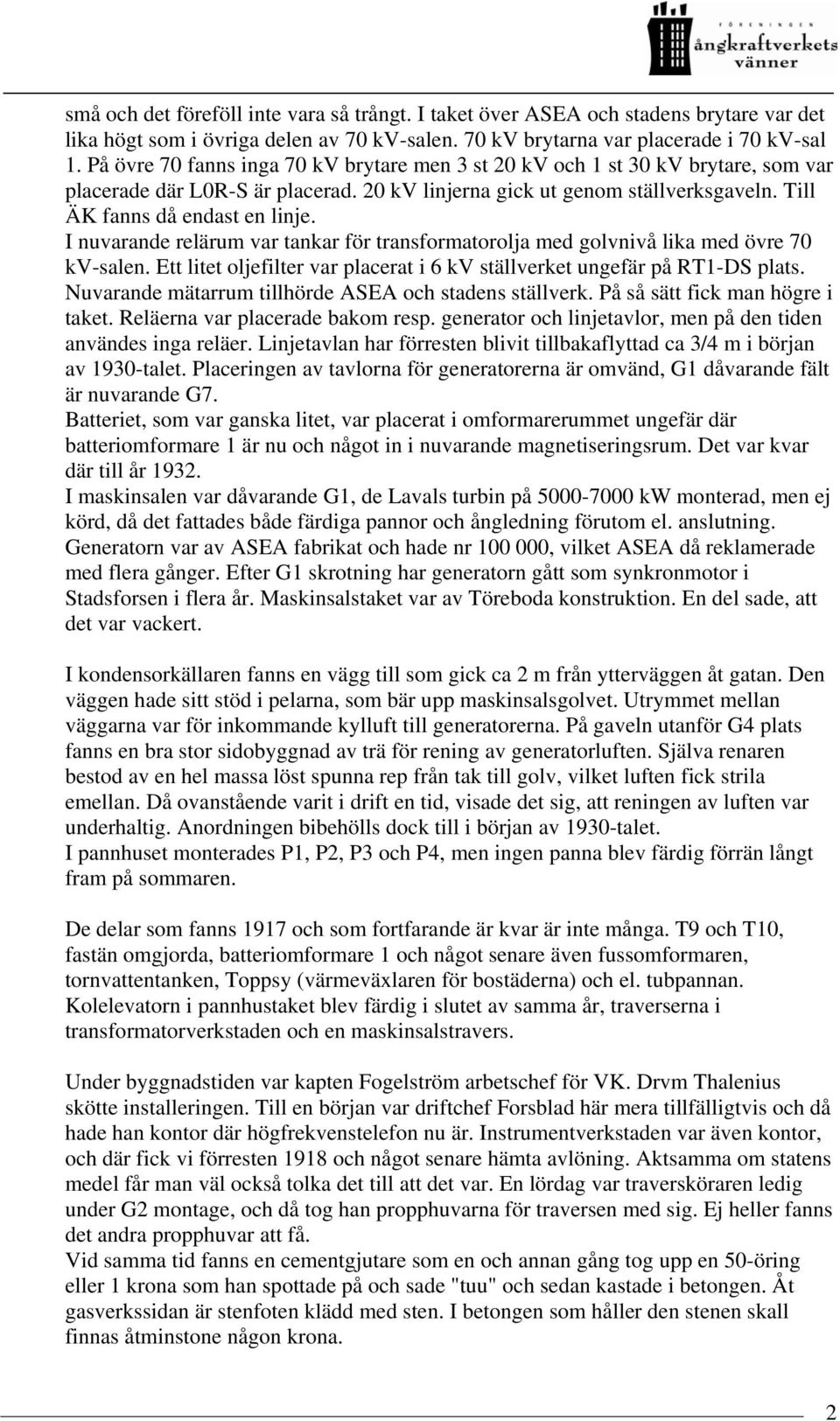 I nuvarande relärum var tankar för transformatorolja med golvnivå lika med övre 70 kv-salen. Ett litet oljefilter var placerat i 6 kv ställverket ungefär på RT1-DS plats.